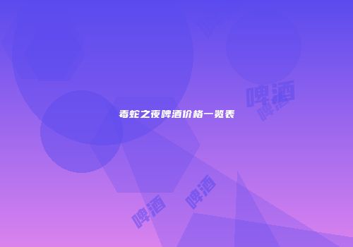 毒蛇之夜啤酒价格一览表