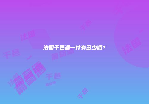 法国干邑酒一件有多少瓶？