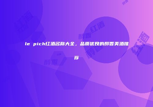 le pich红酒名称大全，品质优良的醇香美酒推荐