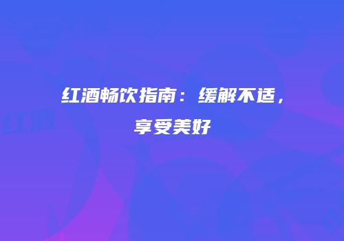 红酒畅饮指南：缓解不适，享受美好