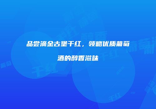 品尝滴金古堡干红，领略优质葡萄酒的醇香滋味