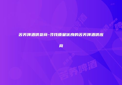 苦荞啤酒供货商-寻找质量优良的苦荞啤酒供应商