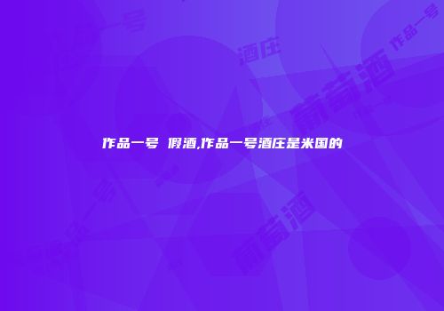 作品一号 假酒,作品一号酒庄是米国的
