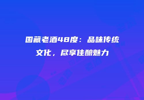 国藏老酒48度：品味传统文化，尽享佳酿魅力