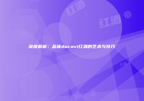 深度解析：品味docovi红酒的艺术与技巧