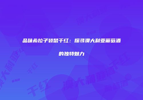 品味希拉子袋鼠干红：探寻澳大利亚葡萄酒的独特魅力