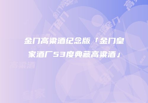 金门高粱酒纪念版「金门皇家酒厂53度典藏高粱酒」