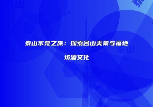 泰山东莞之旅：探索名山美景与福地坊酒文化