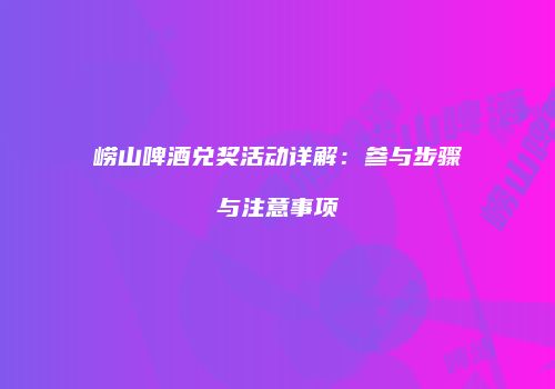 崂山啤酒兑奖活动详解：参与步骤与注意事项