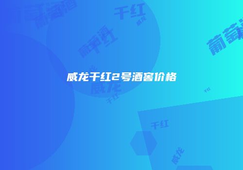 威龙干红2号酒窖价格