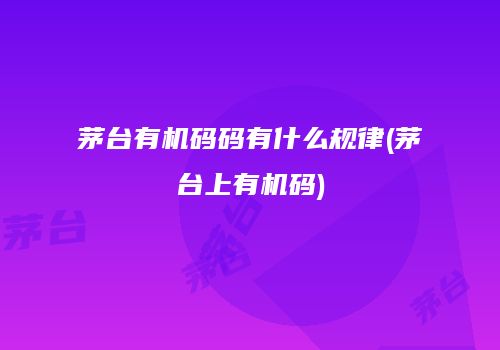 茅台有机码码有什么规律(茅台上有机码)
