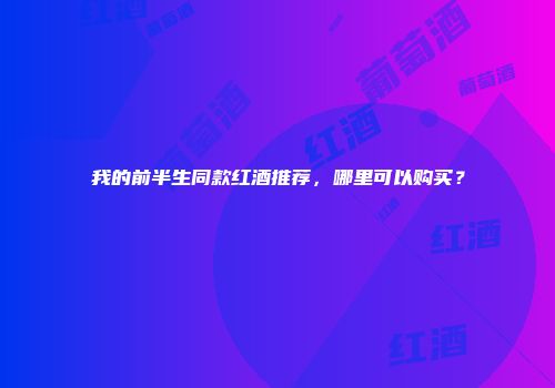 我的前半生同款红酒推荐，哪里可以购买？