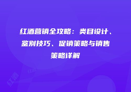 红酒营销全攻略：类目设计、鉴别技巧、促销策略与销售策略详解