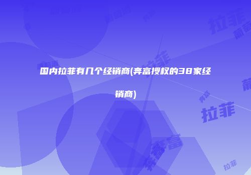 国内拉菲有几个经销商(奔富授权的38家经销商)