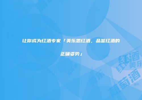 让你成为红酒专家「美乐思红酒，品鉴红酒的正确姿势」