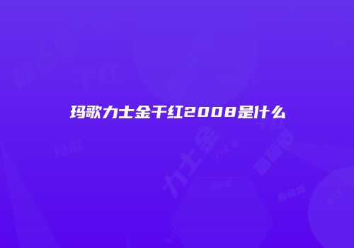 玛歌力士金干红2008是什么