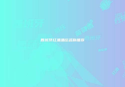 西班牙红酒酒庄名称推荐