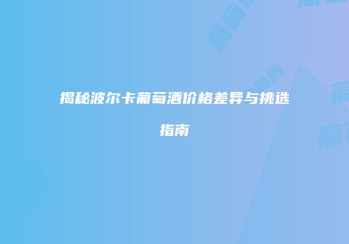 揭秘波尔卡葡萄酒价格差异与挑选指南
