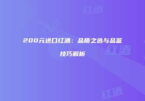 200元进口红酒：品质之选与品鉴技巧解析