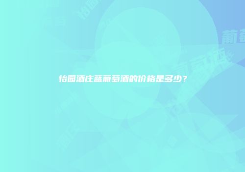 怡园酒庄蓝葡萄酒的价格是多少？