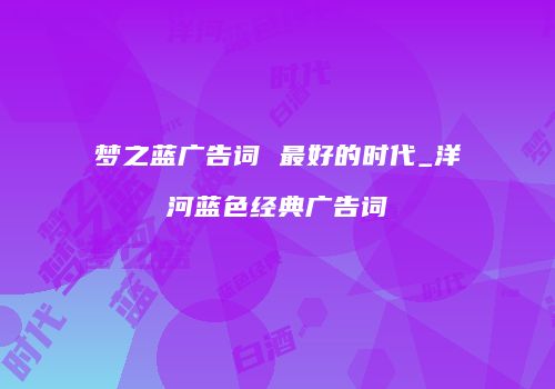 梦之蓝广告词 最好的时代_洋河蓝色经典广告词