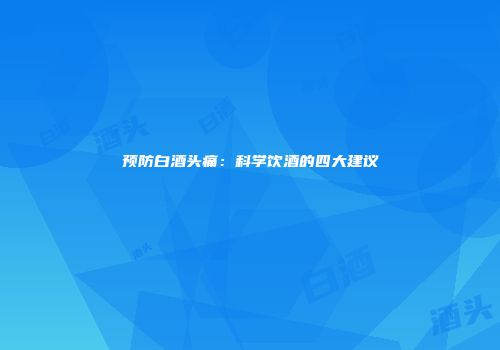 预防白酒头痛：科学饮酒的四大建议