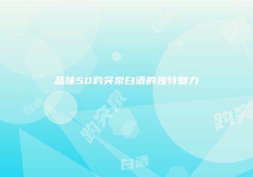 品味50趵突泉白酒的独特魅力