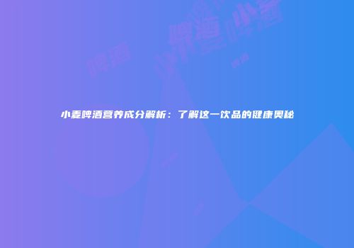 小麦啤酒营养成分解析：了解这一饮品的健康奥秘