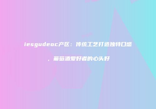 iesgudeoc产区：传统工艺打造独特口感，葡萄酒爱好者的心头好