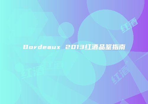 Bordeaux 2013红酒品鉴指南