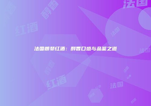 法国朗斐红酒：醇香口感与品鉴之道