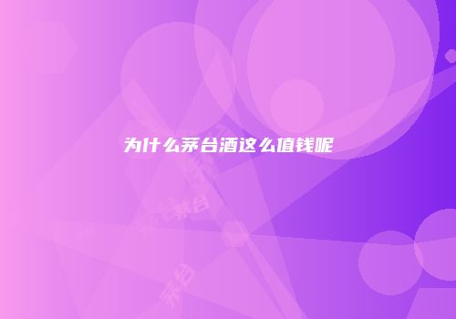 为什么茅台酒这么值钱呢