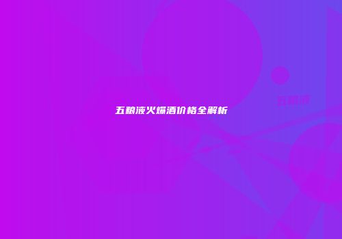 五粮液火爆酒价格全解析