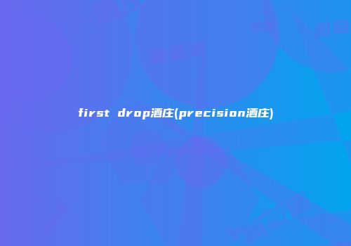 first drop酒庄(precision酒庄)