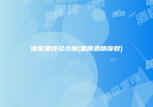 德国黑啤多少度(黑啤酒精度数)