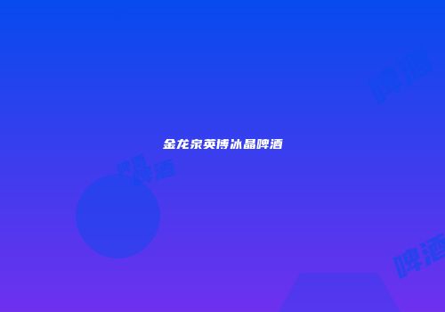 金龙泉英博冰晶啤酒