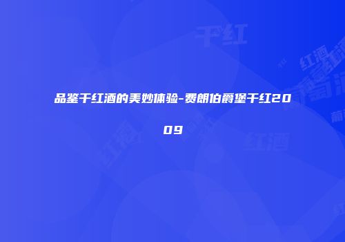 品鉴干红酒的美妙体验-费朗伯爵堡干红2009