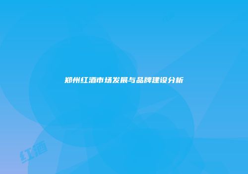 郑州红酒市场发展与品牌建设分析