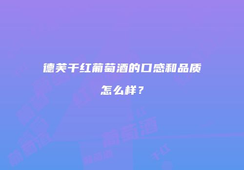 德芙干红葡萄酒的口感和品质怎么样？