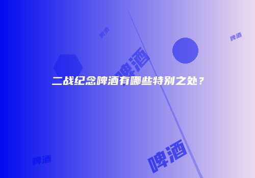 二战纪念啤酒有哪些特别之处？