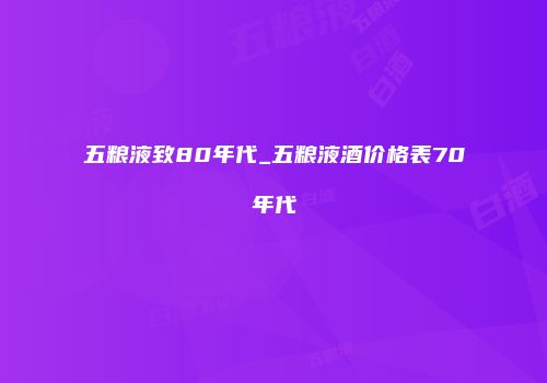 五粮液致80年代_五粮液酒价格表70年代
