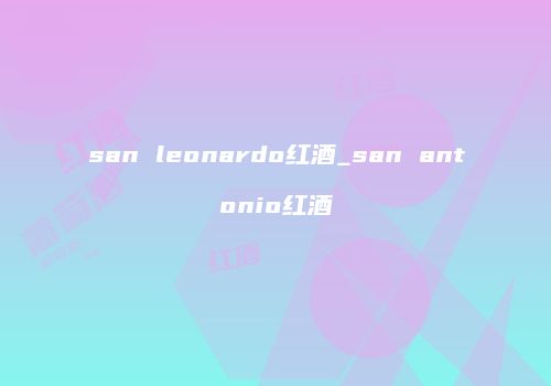san leonardo红酒_san antonio红酒