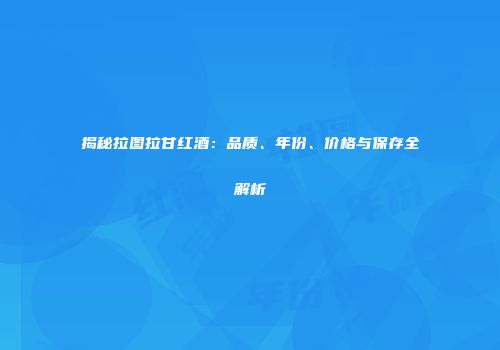 揭秘拉图拉甘红酒：品质、年份、价格与保存全解析