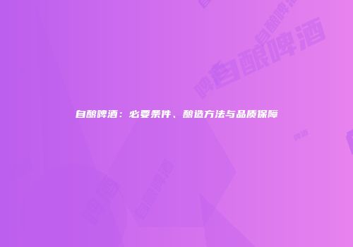 自酿啤酒：必要条件、酿造方法与品质保障
