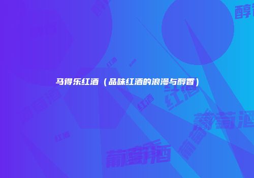 马得乐红酒（品味红酒的浪漫与醇香）