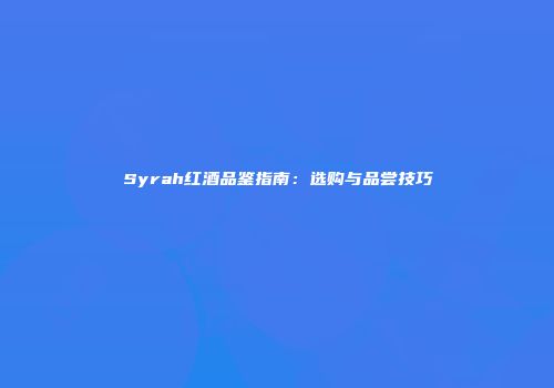 Syrah红酒品鉴指南：选购与品尝技巧
