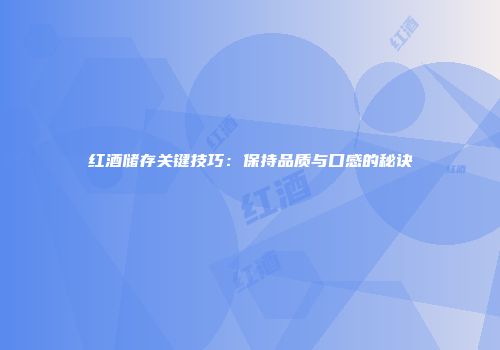 红酒储存关键技巧：保持品质与口感的秘诀