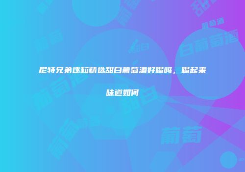 尼特兄弟逐粒精选甜白葡萄酒好喝吗，喝起来味道如何