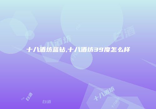 十八酒坊蓝钻,十八酒坊39度怎么样
