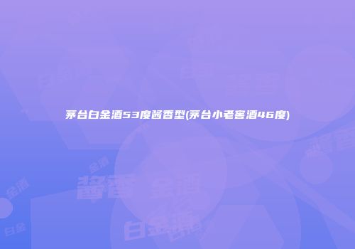 茅台白金酒53度酱香型(茅台小老窖酒46度)